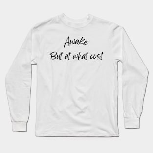 Awake but at what cost Long Sleeve T-Shirt